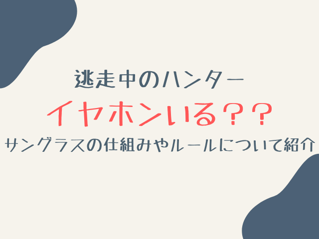 逃走中のハンターイヤホンいる？サングラスの仕組みやルールについて紹介！