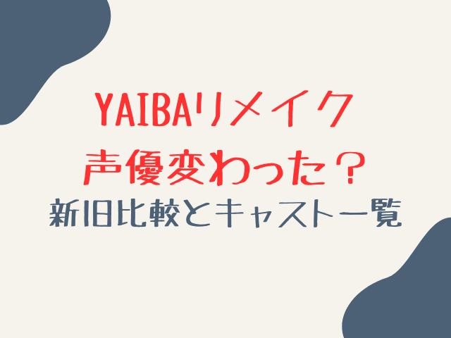 YAIBAリメイク声優変わった？新旧比較とキャスト一覧を紹介！