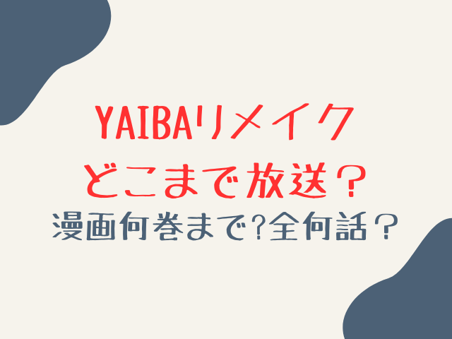 YAIBAリメイクどこまで放送？漫画の何巻までで全何話なのか調査！