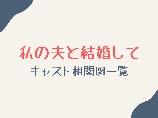 アマプラ私の夫と結婚してのキャスト相関図一覧を画像付きで紹介！
