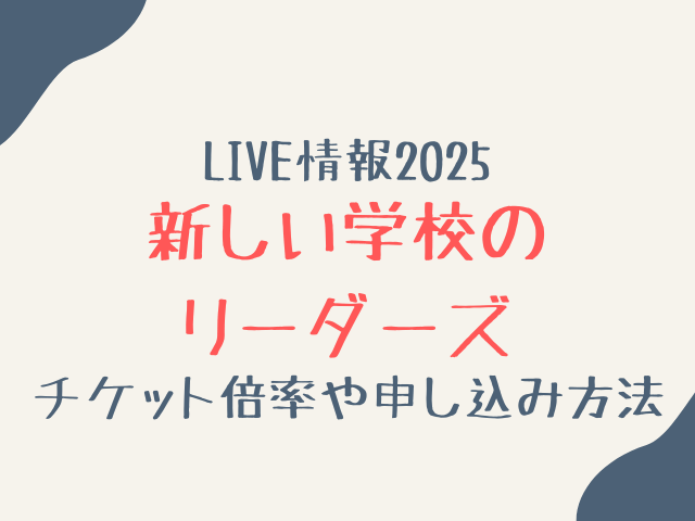 新しい学校のリーダーズライブ2025倍率は？チケットの申し込み方法や日程を紹介！