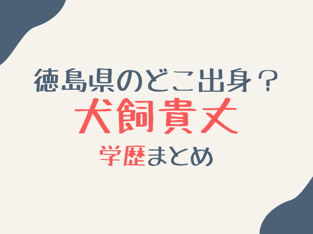 犬飼貴丈の出身小学校は徳島のどこ？中学高校や大学など学歴紹介！