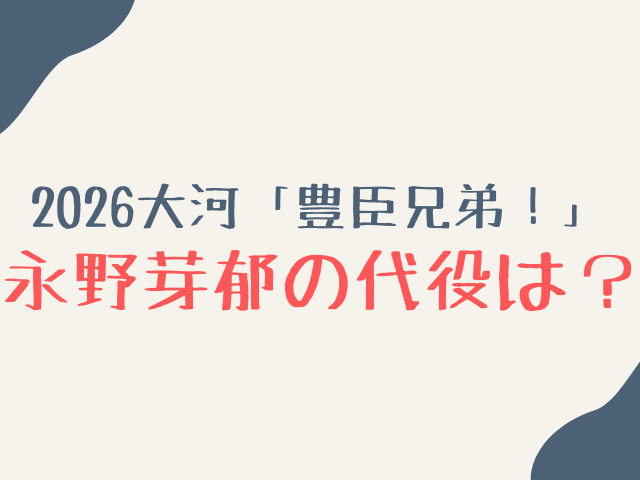 豊臣兄弟の永野芽郁の代役は誰？川口春奈や福原遥など候補7選を紹介！