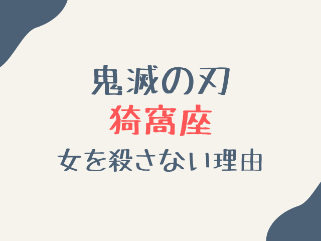 鬼滅の刃の猗窩座が女を殺さない理由はなぜ？鬼になった理由も解説！