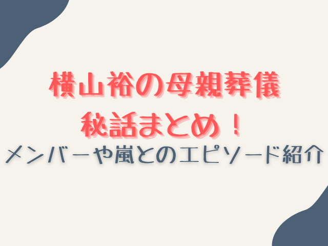 横山裕の母親の葬儀での秘話まとめ！メンバーや嵐とのエピソード！