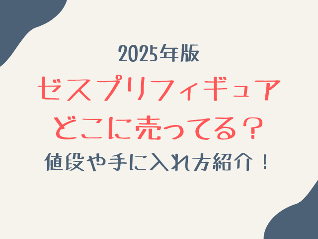 ゼスプリフィギュアどこに売ってる？2025年パックの値段や手に入れ方紹介！