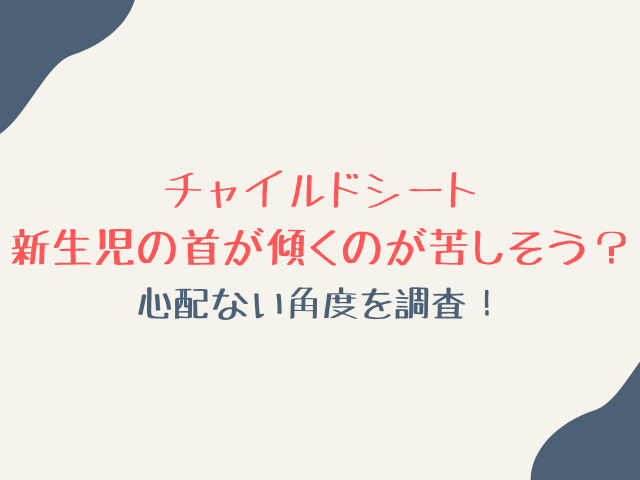 チャイルドシートで新生児の首が傾くのが苦しそう？心配ない角度を調査！