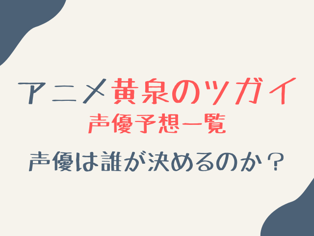 黄泉のツガイアニメの声優予想一覧！決め方や誰が決めるのか調査！