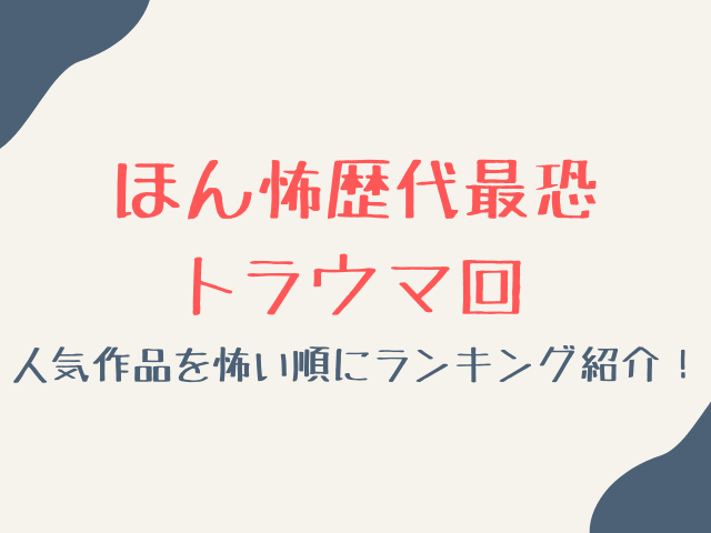 ほん怖歴代最恐トラウマ回は？人気作品を怖い順にランキング紹介！