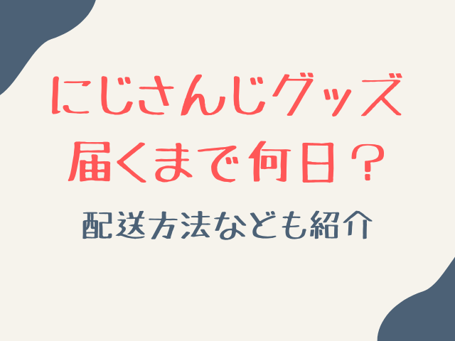にじさんじグッズ届くまで何日？届くのが遅いか＆何で届くのか調査！