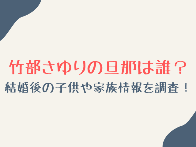 竹部さゆりの旦那は誰？結婚後の子供や家族情報を調査！