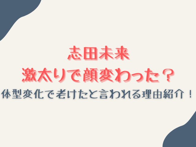 志田未来激太りで顔変わった？体型変化で老けたと言われる理由紹介！