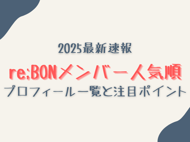 re;BONメンバー人気順2025最新速報！プロフィール一覧と注目ポイントも紹介！