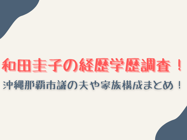 和田圭子の経歴学歴調査!沖縄那覇市議の夫や家族構成まとめ!