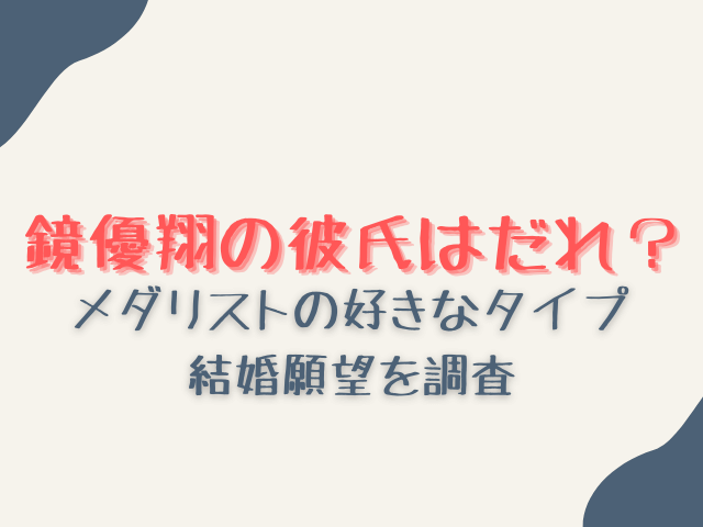 鏡優翔の彼氏はだれ？メダリストの好きなタイプや結婚願望を調査！