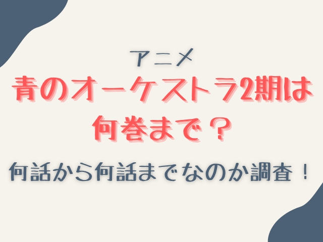 青のオーケストラアニメ2期は何巻まで？原作漫画何巻何話から何話までなのか調査！