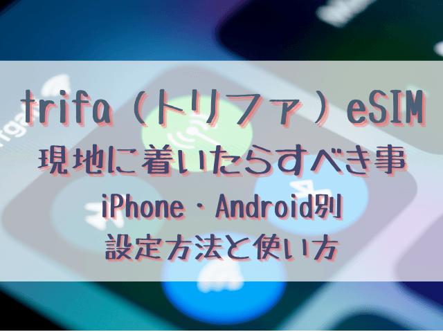 トリファeSIMで現地に着いたら？切り替えタイミングやiPhone・Android別の設定方法・使い方