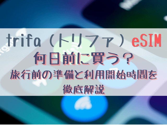 トリファeSIMは何日前に買う？旅行前の準備タイミングと利用開始時間を徹底解説