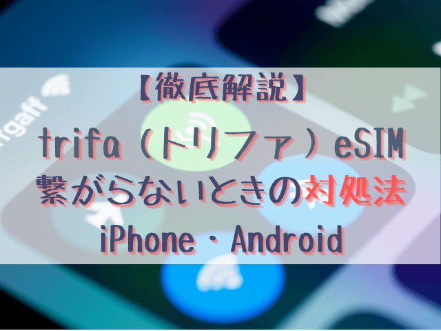 トリファeSIMが繋がらない？iPhone・Androidでまず確認すべき原因7つと対処法