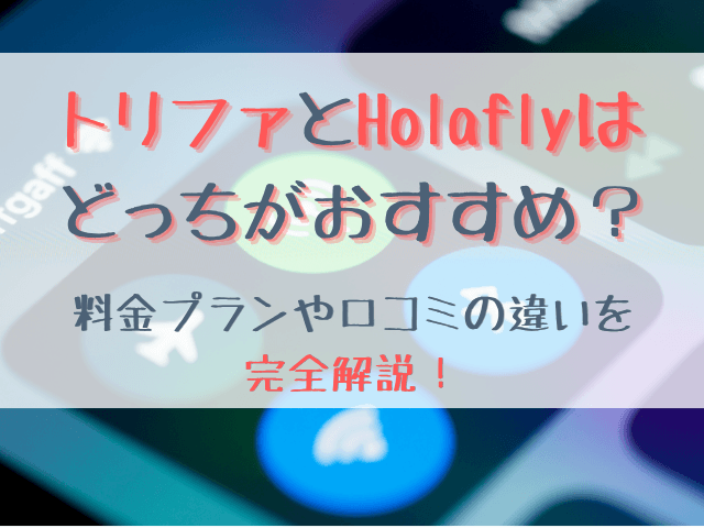 トリファとHolaflyはどっちがおすすめ？料金プランや口コミの違いを比較して解説！
