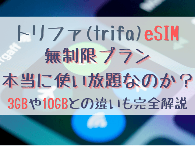 トリファeSIMの無制限プランは本当に使い放題？3GBや10GBとの違いも完全解説！