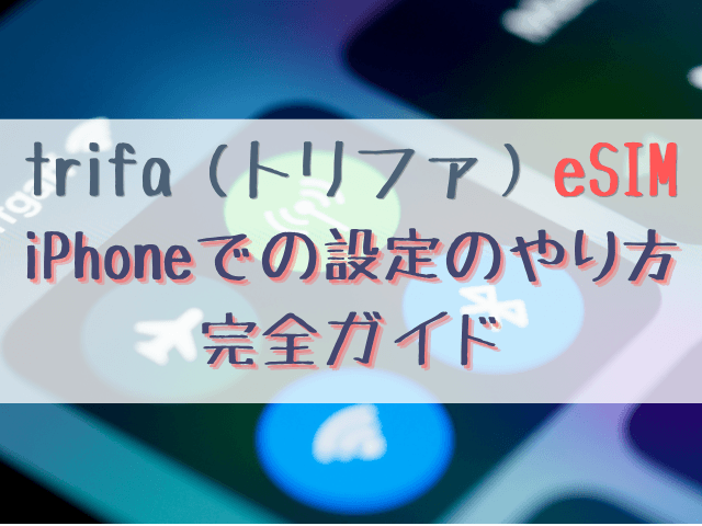 トリファeSIM設定をiPhoneで行う方法！現地での設定と確認方法も徹底解説