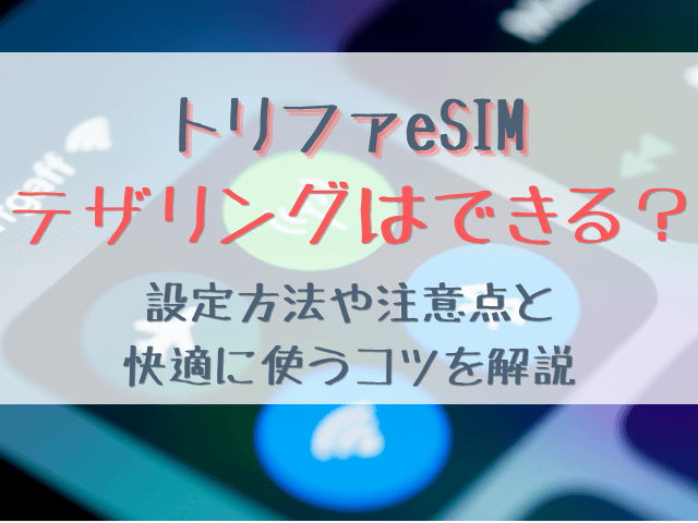 トリファのeSIMでテザリングはできる？設定方法や注意点と快適に使うコツを解説